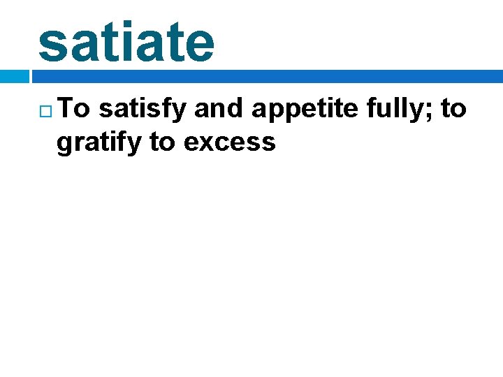 satiate To satisfy and appetite fully; to gratify to excess 