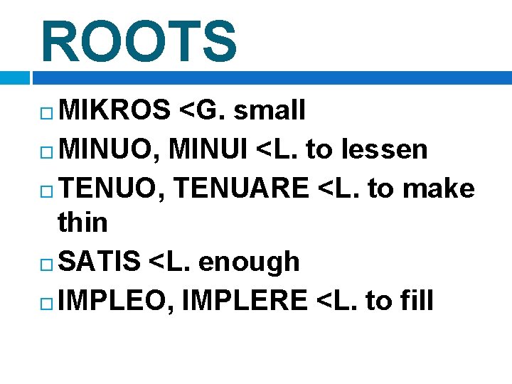 ROOTS MIKROS <G. small MINUO, MINUI <L. to lessen TENUO, TENUARE <L. to make