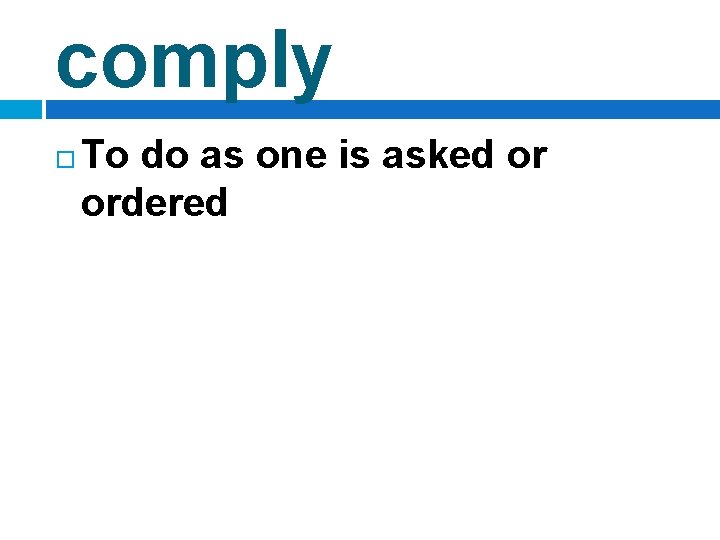 comply To do as one is asked or ordered 