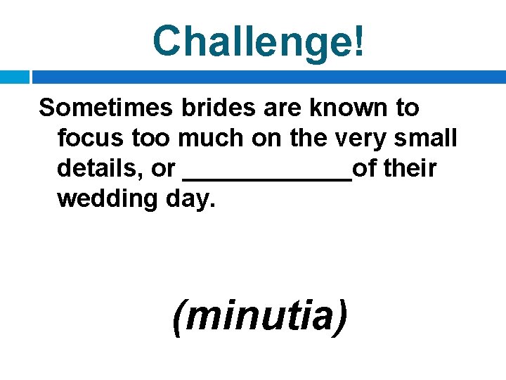 Challenge! Sometimes brides are known to focus too much on the very small details,