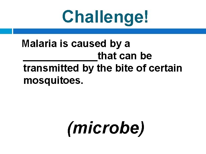 Challenge! Malaria is caused by a _______that can be transmitted by the bite of