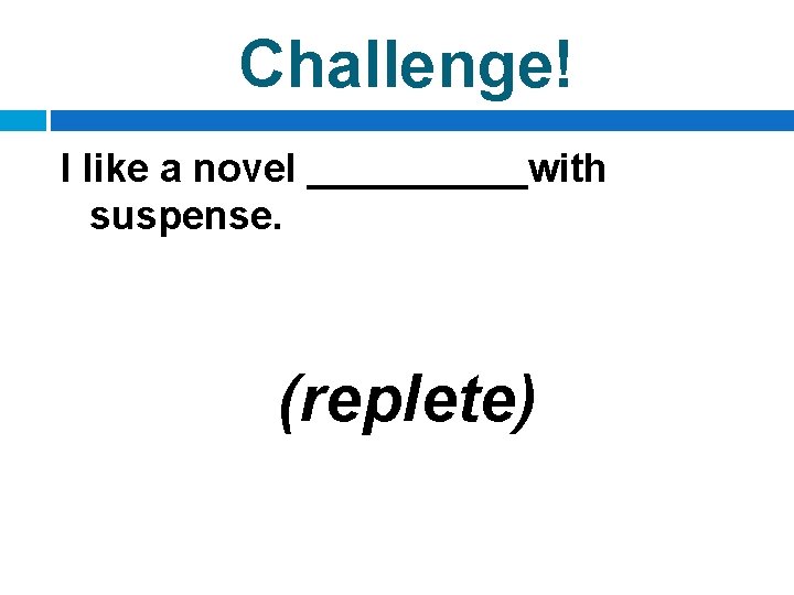 Challenge! I like a novel _____with suspense. (replete) 