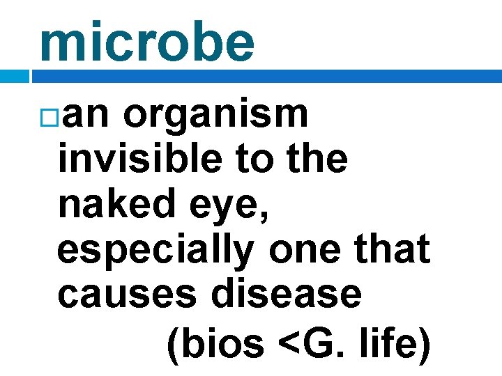 microbe an organism invisible to the naked eye, especially one that causes disease (bios