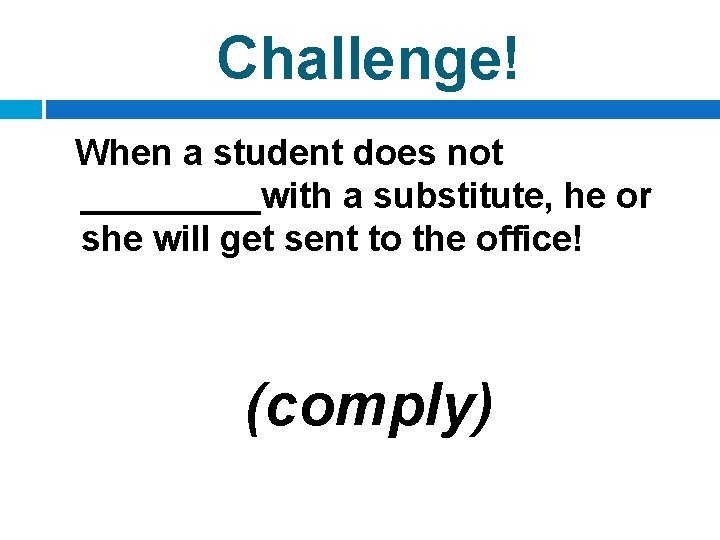 Challenge! When a student does not _____with a substitute, he or she will get