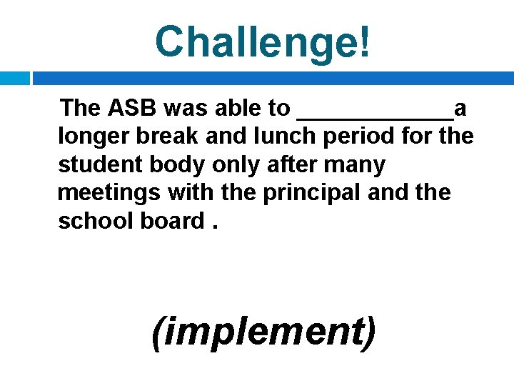 Challenge! The ASB was able to ______a longer break and lunch period for the