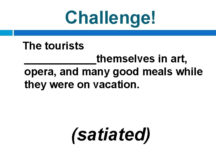 Challenge! The tourists ______themselves in art, opera, and many good meals while they were