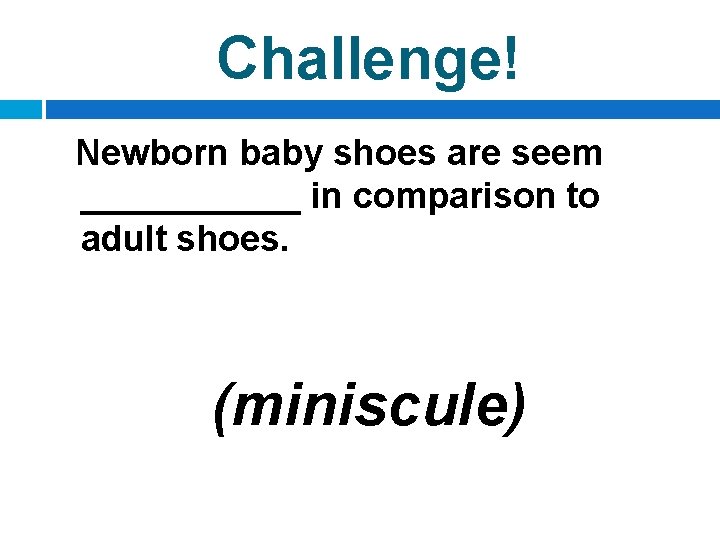 Challenge! Newborn baby shoes are seem ______ in comparison to adult shoes. (miniscule) 