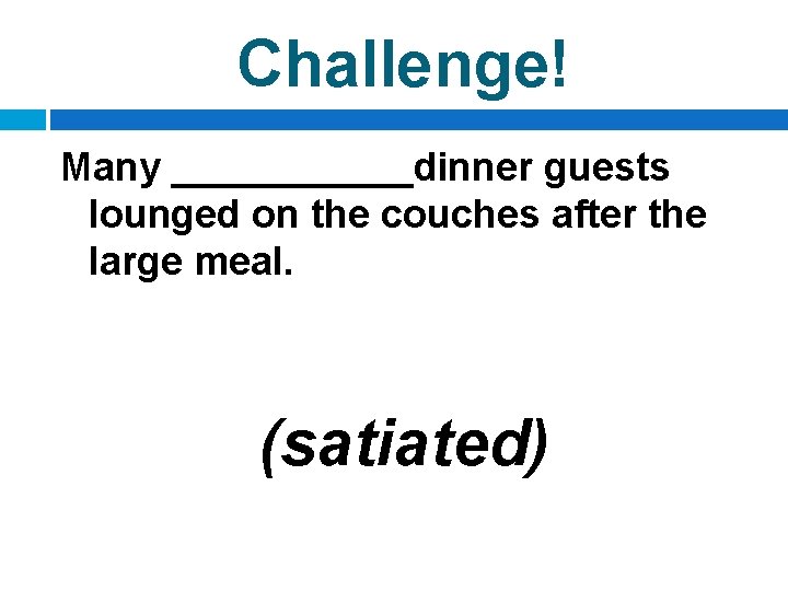 Challenge! Many ______dinner guests lounged on the couches after the large meal. (satiated) 