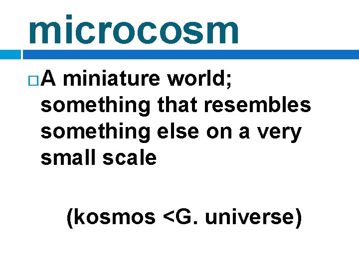 microcosm A miniature world; something that resembles something else on a very small scale