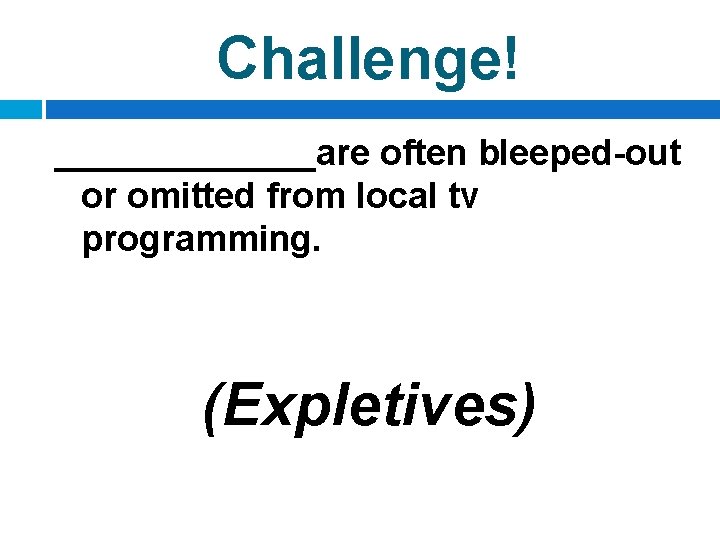 Challenge! _______are often bleeped-out or omitted from local tv programming. (Expletives) 