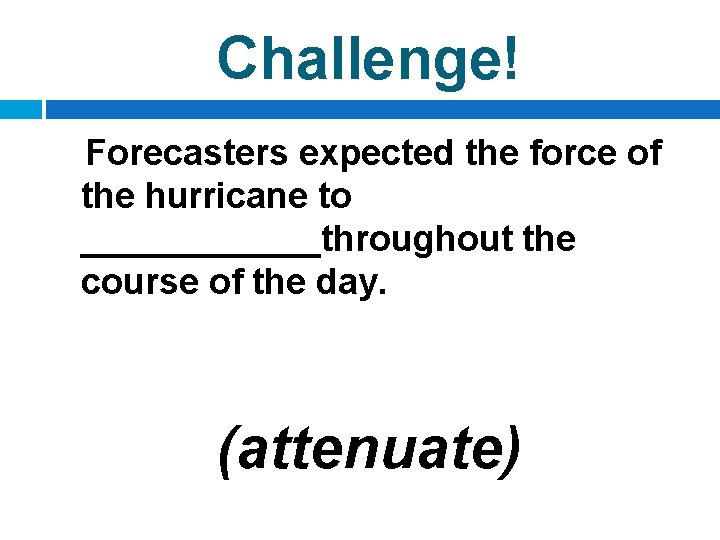 Challenge! Forecasters expected the force of the hurricane to ______throughout the course of the
