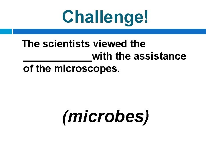 Challenge! The scientists viewed the ______with the assistance of the microscopes. (microbes) 