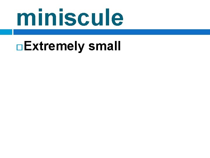 miniscule Extremely small 