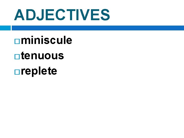 ADJECTIVES miniscule tenuous replete 