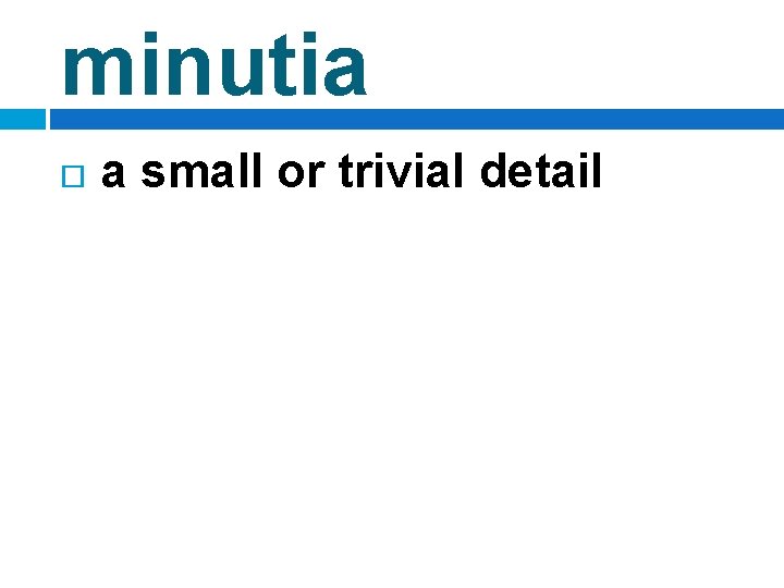 minutia a small or trivial detail 