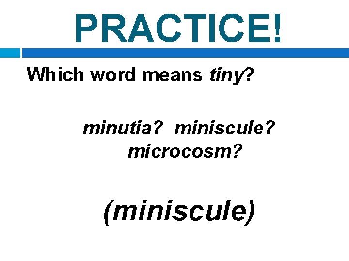 PRACTICE! Which word means tiny? minutia? miniscule? microcosm? (miniscule) 