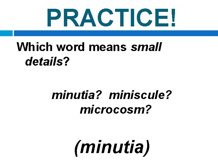 PRACTICE! Which word means small details? minutia? miniscule? microcosm? (minutia) 