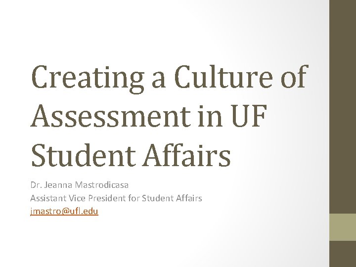 Creating a Culture of Assessment in UF Student Affairs Dr. Jeanna Mastrodicasa Assistant Vice Creating a Culture of Assessment in UF Student Affairs Dr. Jeanna Mastrodicasa Assistant Vice
