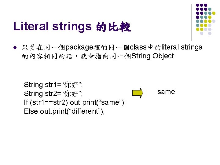 Literal strings 的比較 l 只要在同一個package裡的同一個class中的literal strings 的內容相同的話，就會指向同一個String Object String str 1=“你好”; String str 2=“你好”;