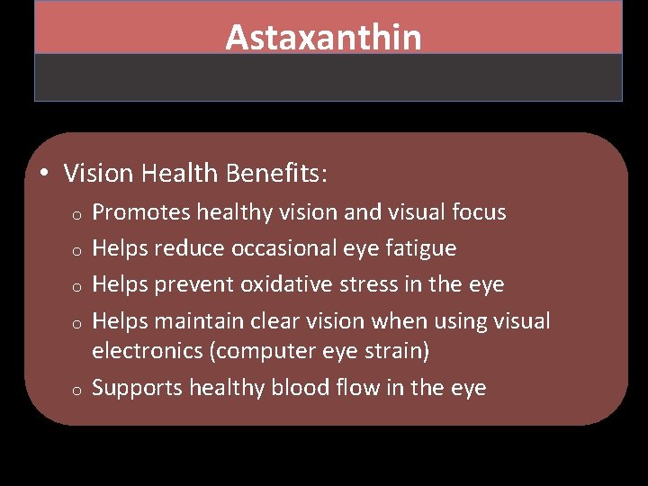 Astaxanthin • Vision Health Benefits: o o o Promotes healthy vision and visual focus