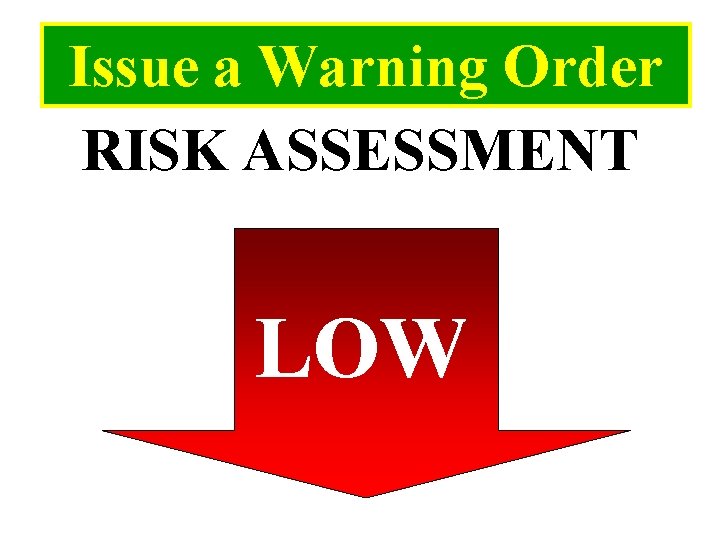 Issue a Warning Order RISK ASSESSMENT LOW 