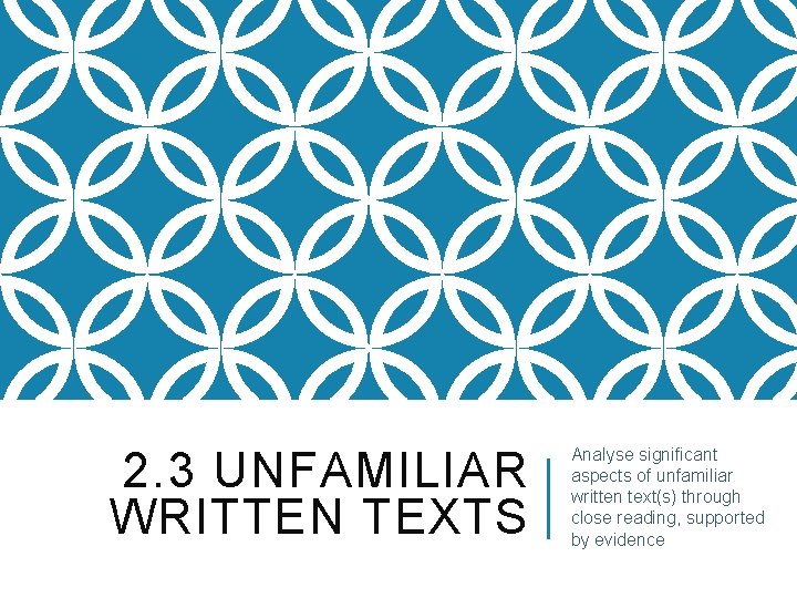 2. 3 UNFAMILIAR WRITTEN TEXTS Analyse significant aspects of unfamiliar written text(s) through close