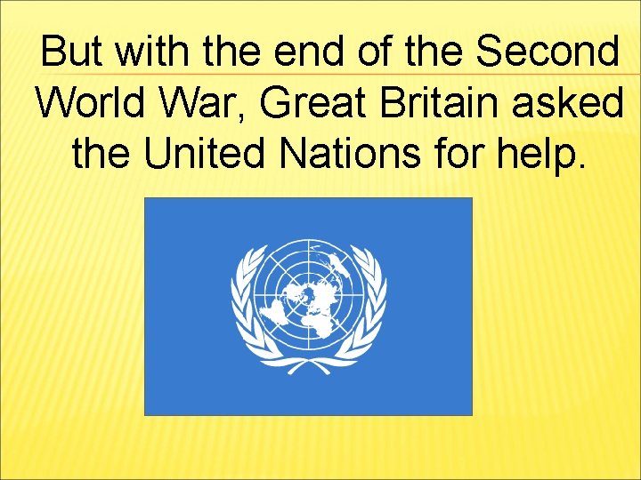 But with the end of the Second World War, Great Britain asked the United