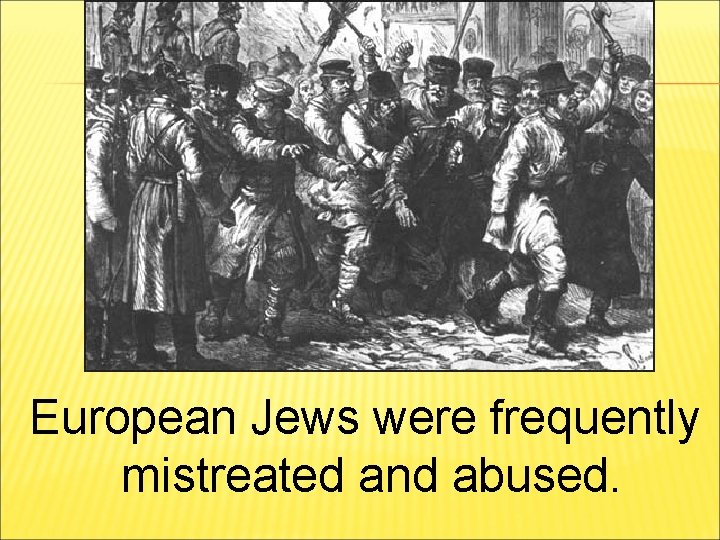 European Jews were frequently mistreated and abused. 