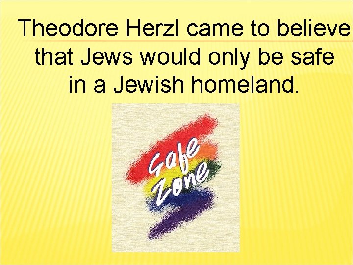 Theodore Herzl came to believe that Jews would only be safe in a Jewish