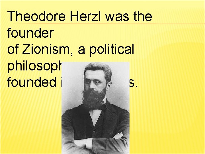 Theodore Herzl was the founder of Zionism, a political philosophy founded in the 1800