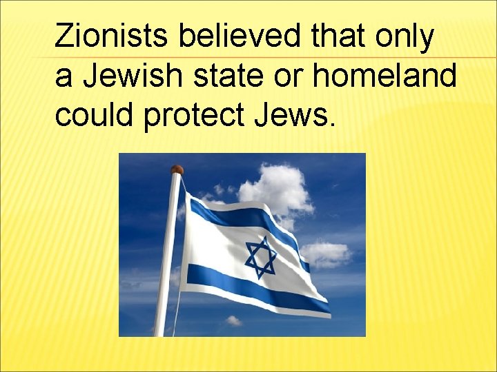 Zionists believed that only a Jewish state or homeland could protect Jews. 