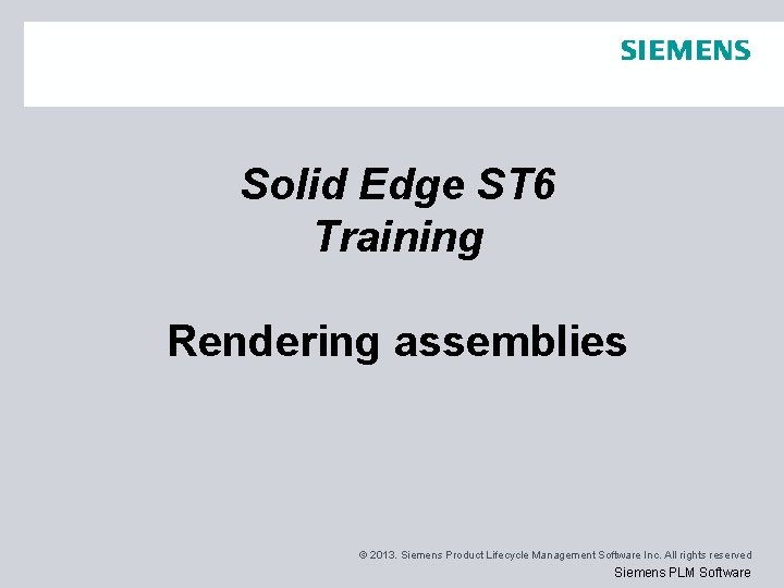 Solid Edge ST 6 Training Rendering assemblies © 2013. Siemens Product Lifecycle Management Software