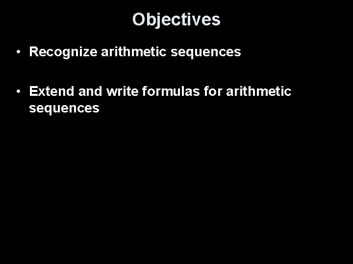Objectives • Recognize arithmetic sequences • Extend and write formulas for arithmetic sequences 