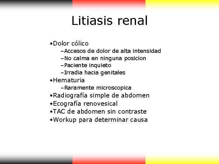 Litiasis renal • Dolor cólico –Accesos de dolor de alta intensidad –No calma en Litiasis renal • Dolor cólico –Accesos de dolor de alta intensidad –No calma en