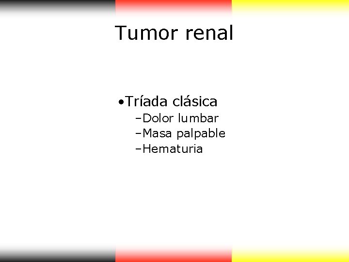 Tumor renal • Tríada clásica –Dolor lumbar –Masa palpable –Hematuria Tumor renal • Tríada clásica –Dolor lumbar –Masa palpable –Hematuria