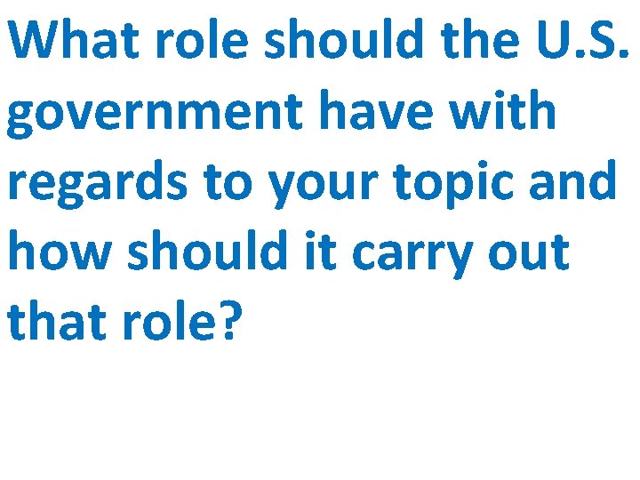 What role should the U. S. government have with regards to your topic and What role should the U. S. government have with regards to your topic and