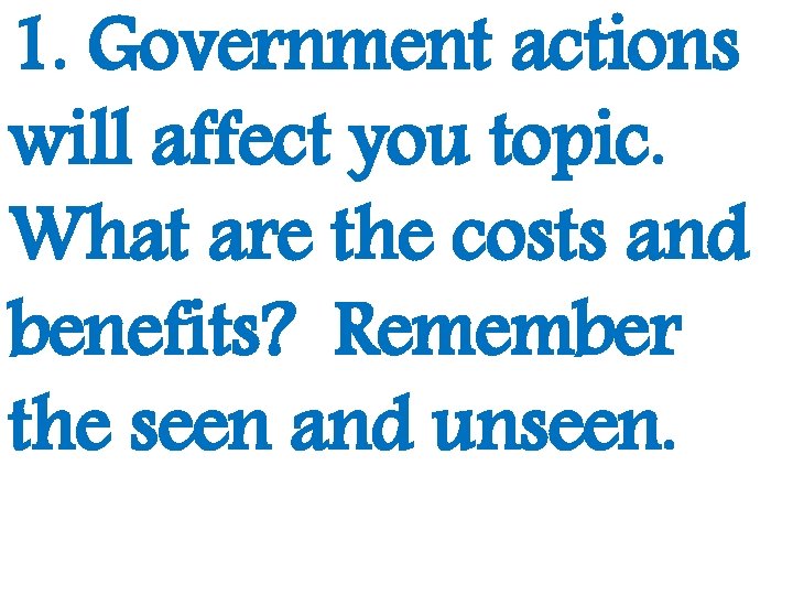 1. Government actions will affect you topic. What are the costs and benefits? Remember