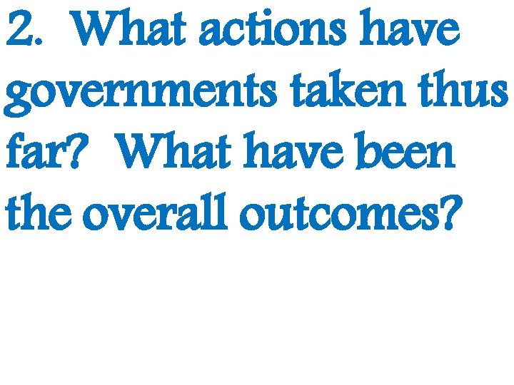 2. What actions have governments taken thus far? What have been the overall outcomes?