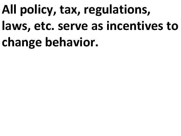 All policy, tax, regulations, laws, etc. serve as incentives to change behavior. All policy, tax, regulations, laws, etc. serve as incentives to change behavior.