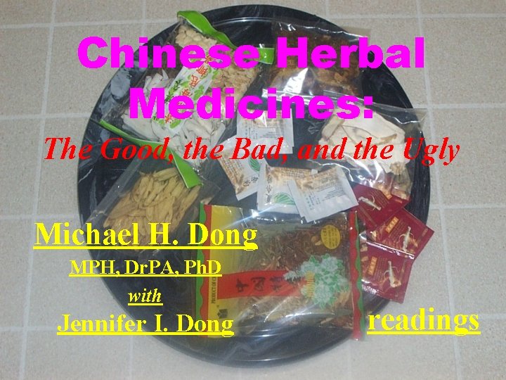 Chinese Herbal Medicines: The Good, the Bad, and the Ugly Michael H. Dong MPH,