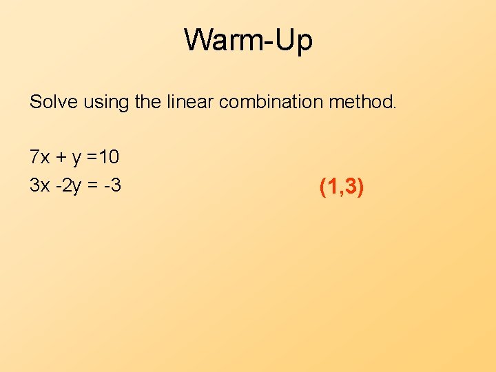 Warm-Up Solve using the linear combination method. 7 x + y =10 3 x