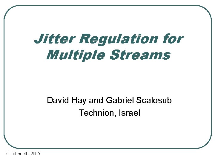 Jitter Regulation for Multiple Streams David Hay and Gabriel Scalosub Technion, Israel October 5