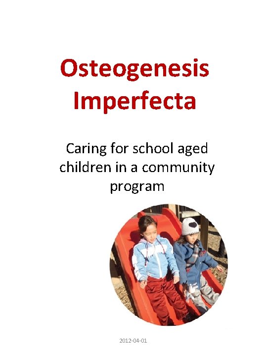 Osteogenesis Imperfecta Caring for school aged children in a community program 2012 -04 -01