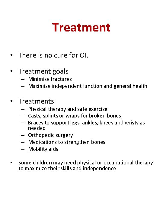 Treatment • There is no cure for OI. • Treatment goals – Minimize fractures