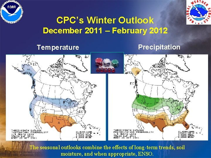 CPC’s Winter Outlook December 2011 – February 2012 Temperature Precipitation The seasonal outlooks combine CPC’s Winter Outlook December 2011 – February 2012 Temperature Precipitation The seasonal outlooks combine