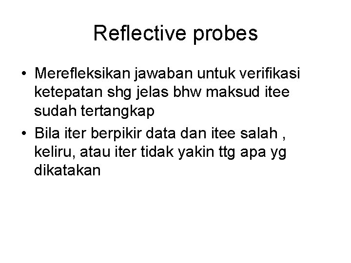 Reflective probes • Merefleksikan jawaban untuk verifikasi ketepatan shg jelas bhw maksud itee sudah