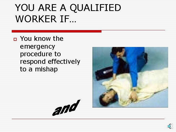 YOU ARE A QUALIFIED WORKER IF… o You know the emergency procedure to respond
