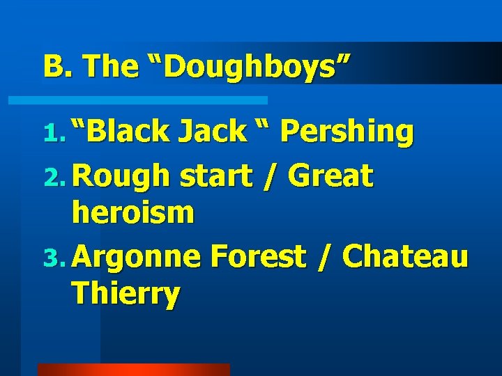 B. The “Doughboys” 1. “Black Jack “ Pershing 2. Rough start / Great heroism