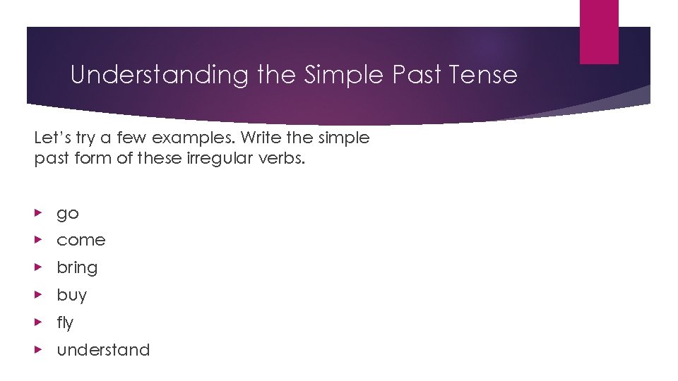 Understanding the Simple Past Tense Let’s try a few examples. Write the simple past