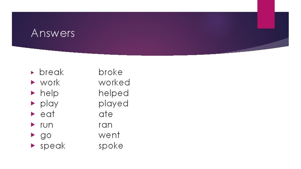 Answers ▶ ▶ ▶ ▶ break work help play eat run go speak broke